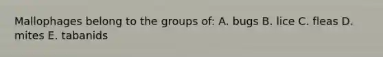 Mallophages belong to the groups of: A. bugs B. lice C. fleas D. mites E. tabanids