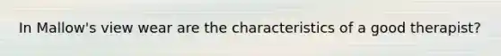 In Mallow's view wear are the characteristics of a good therapist?