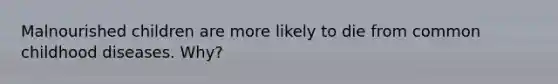 Malnourished children are more likely to die from common childhood diseases. Why?