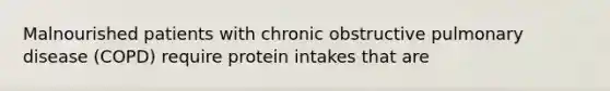 Malnourished patients with chronic obstructive pulmonary disease (COPD) require protein intakes that are