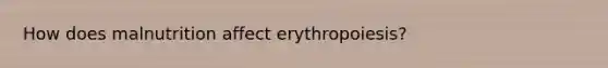 How does malnutrition affect erythropoiesis?