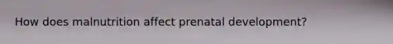 How does malnutrition affect prenatal development?