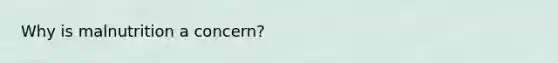 Why is malnutrition a concern?
