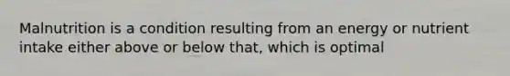 Malnutrition is a condition resulting from an energy or nutrient intake either above or below that, which is optimal