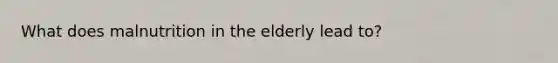 What does malnutrition in the elderly lead to?