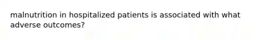 malnutrition in hospitalized patients is associated with what adverse outcomes?