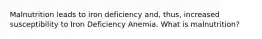 Malnutrition leads to iron deficiency and, thus, increased susceptibility to Iron Deficiency Anemia. What is malnutrition?