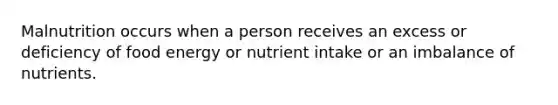 Malnutrition occurs when a person receives an excess or deficiency of food energy or nutrient intake or an imbalance of nutrients.