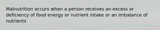 Malnutrition occurs when a person receives an excess or deficiency of food energy or nutrient intake or an imbalance of nutrients