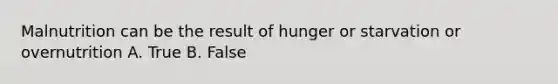 Malnutrition can be the result of hunger or starvation or overnutrition A. True B. False