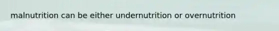 malnutrition can be either undernutrition or overnutrition