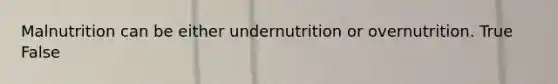 Malnutrition can be either undernutrition or overnutrition. True False