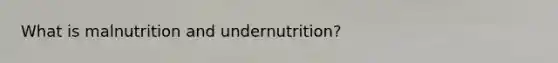 What is malnutrition and undernutrition?