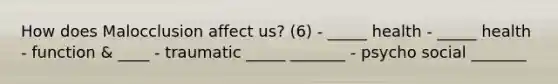 How does Malocclusion affect us? (6) - _____ health - _____ health - function & ____ - traumatic _____ _______ - psycho social _______