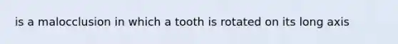 is a malocclusion in which a tooth is rotated on its long axis