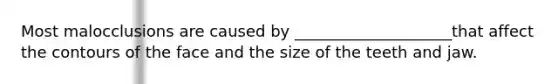 Most malocclusions are caused by ____________________that affect the contours of the face and the size of the teeth and jaw.