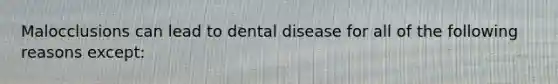 Malocclusions can lead to dental disease for all of the following reasons except: