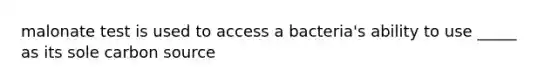 malonate test is used to access a bacteria's ability to use _____ as its sole carbon source