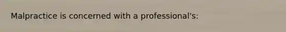 Malpractice is concerned with a professional's: