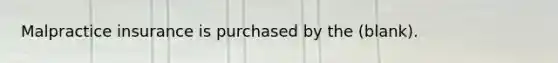 Malpractice insurance is purchased by the (blank).