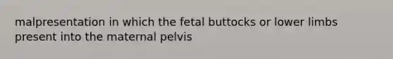 malpresentation in which the fetal buttocks or lower limbs present into the maternal pelvis