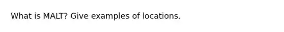 What is MALT? Give examples of locations.