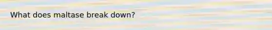 What does maltase break down?