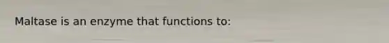 Maltase is an enzyme that functions to: