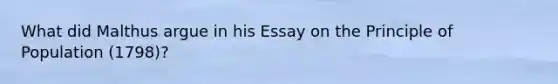 What did Malthus argue in his Essay on the Principle of Population (1798)?