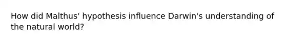 How did Malthus' hypothesis influence Darwin's understanding of the natural world?