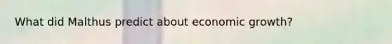 What did Malthus predict about economic​ growth?