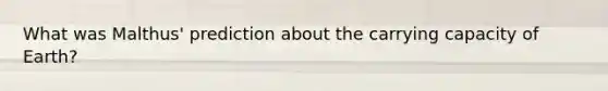 What was Malthus' prediction about the carrying capacity of Earth?