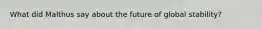 What did Malthus say about the future of global stability?