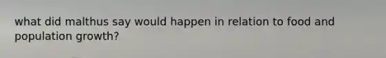 what did malthus say would happen in relation to food and population growth?