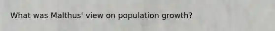 What was Malthus' view on population growth?