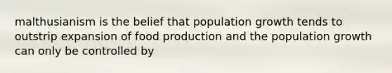 malthusianism is the belief that population growth tends to outstrip expansion of food production and the population growth can only be controlled by