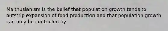 Malthusianism is the belief that population growth tends to outstrip expansion of food production and that population growth can only be controlled by