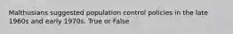 Malthusians suggested population control policies in the late 1960s and early 1970s. True or False