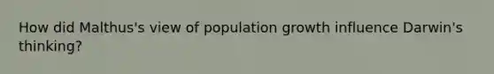 How did Malthus's view of population growth influence Darwin's thinking?