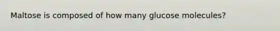 Maltose is composed of how many glucose molecules?