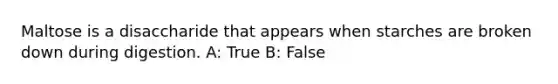 Maltose is a disaccharide that appears when starches are broken down during digestion. A: True B: False