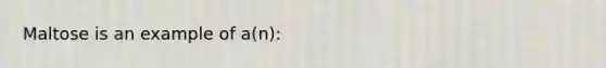 Maltose is an example of a(n):