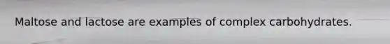 Maltose and lactose are examples of complex carbohydrates.