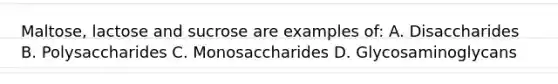 Maltose, lactose and sucrose are examples of: A. Disaccharides B. Polysaccharides C. Monosaccharides D. Glycosaminoglycans