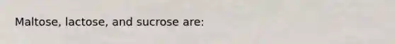 Maltose, lactose, and sucrose are: