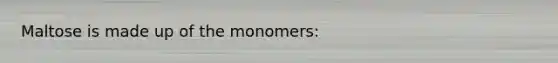 Maltose is made up of the monomers: