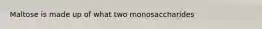 Maltose is made up of what two monosaccharides