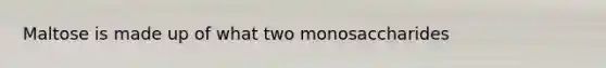 Maltose is made up of what two monosaccharides