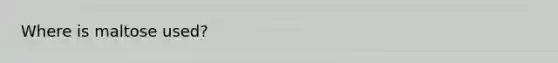 Where is maltose used?