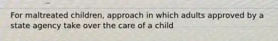 For maltreated children, approach in which adults approved by a state agency take over the care of a child